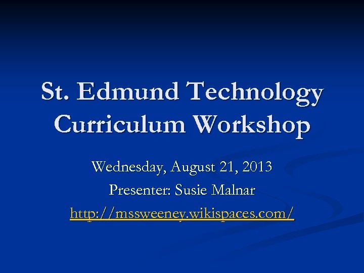 St. Edmund Technology Curriculum Workshop Wednesday, August 21, 2013 Presenter: Susie Malnar http: //mssweeney.