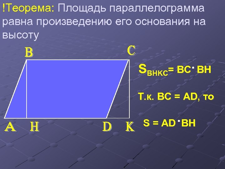 !Теорема: Площадь параллелограмма равна произведению его основания на высоту SBHKC= BC BH Т. к.