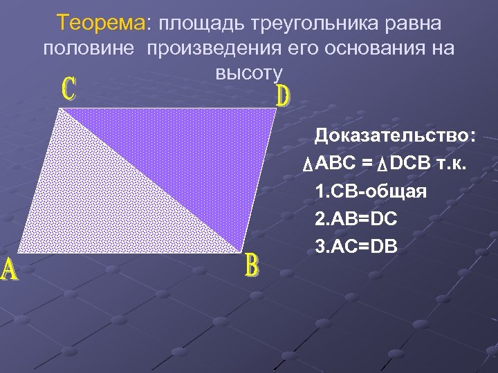 Теорема: площадь треугольника равна половине произведения его основания на высоту Доказательство: ABC = DCB