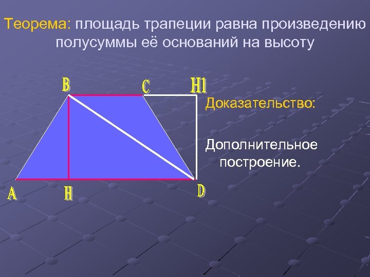 Теорема: площадь трапеции равна произведению полусуммы её оснований на высоту Доказательство: Дополнительное построение. 