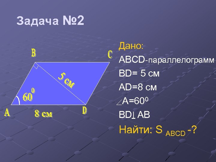 Задача № 2 Дано: ABCD-параллелограмм BD= 5 см AD=8 cм A=600 BD AB Найти: