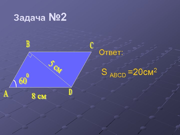 Задача № 2 Ответ: S ABCD =20 см 2 
