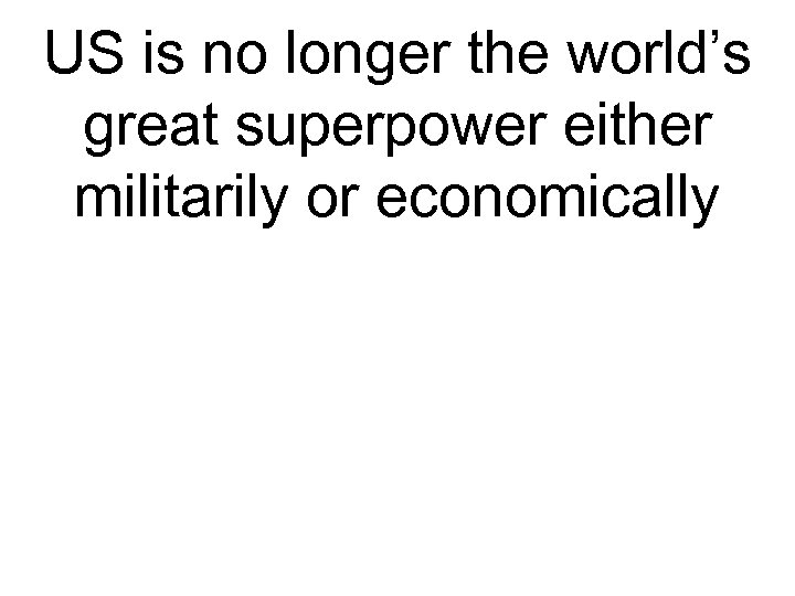 US is no longer the world’s great superpower either militarily or economically 