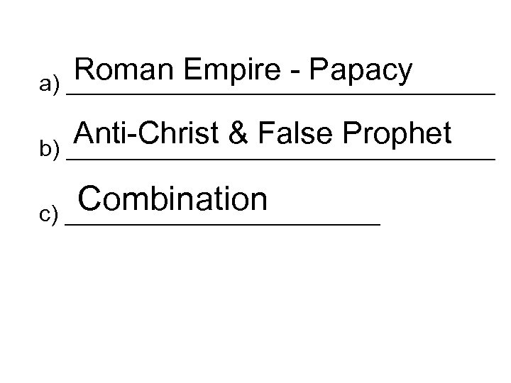 Roman Empire - Papacy a) _________________ Anti-Christ & False Prophet b) _________________ Combination c)