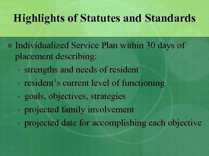 Highlights of Statutes and Standards n Individualized Service Plan within 30 days of placement