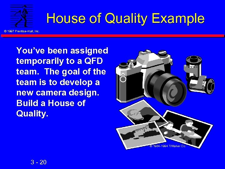 House of Quality Example © 1997 Prentice-Hall, Inc. You’ve been assigned temporarily to a