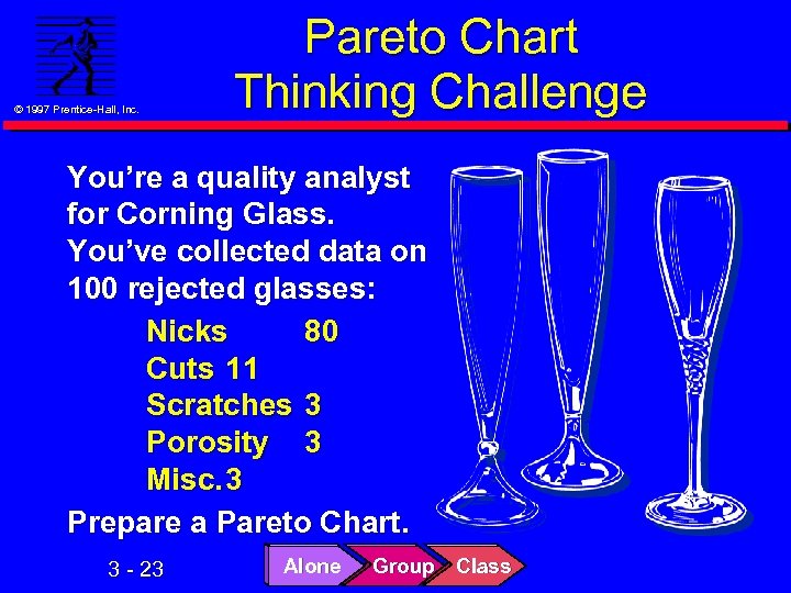© 1997 Prentice-Hall, Inc. Pareto Chart Thinking Challenge You’re a quality analyst for Corning