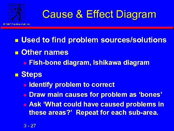 Cause & Effect Diagram © 1997 Prentice-Hall, Inc. n Used to find problem sources/solutions
