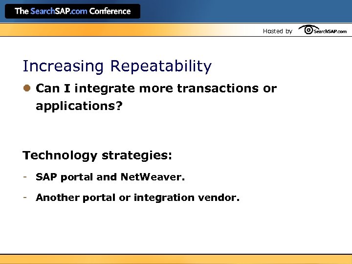 Hosted by Increasing Repeatability l Can I integrate more transactions or applications? Technology strategies: