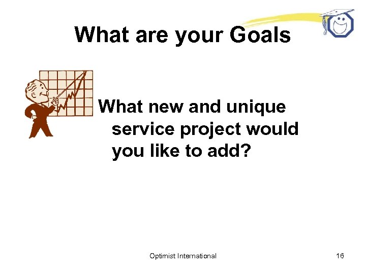 What are your Goals What new and unique service project would you like to