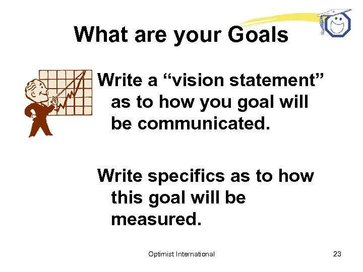 What are your Goals Write a “vision statement” as to how you goal will