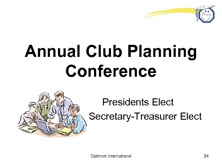Annual Club Planning Conference Presidents Elect Secretary-Treasurer Elect Optimist International 24 