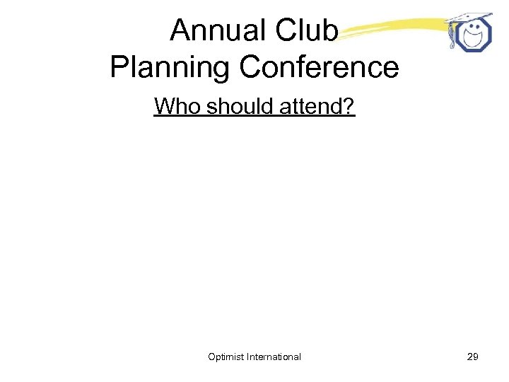 Annual Club Planning Conference Who should attend? Optimist International 29 