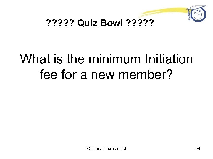 ? ? ? Quiz Bowl ? ? ? What is the minimum Initiation fee