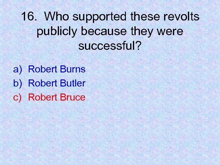 16. Who supported these revolts publicly because they were successful? a) Robert Burns b)