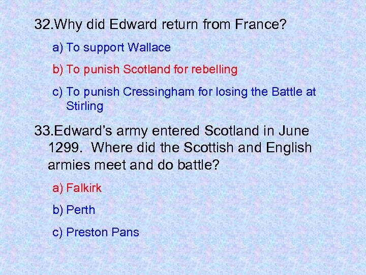 32. Why did Edward return from France? a) To support Wallace b) To punish