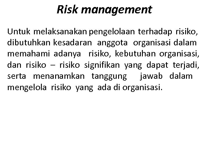 Risk management Untuk melaksanakan pengelolaan terhadap risiko, dibutuhkan kesadaran anggota organisasi dalam memahami adanya