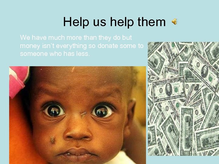 Help us help them We have much more than they do but money isn’t