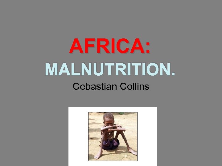 AFRICA: MALNUTRITION. Cebastian Collins 