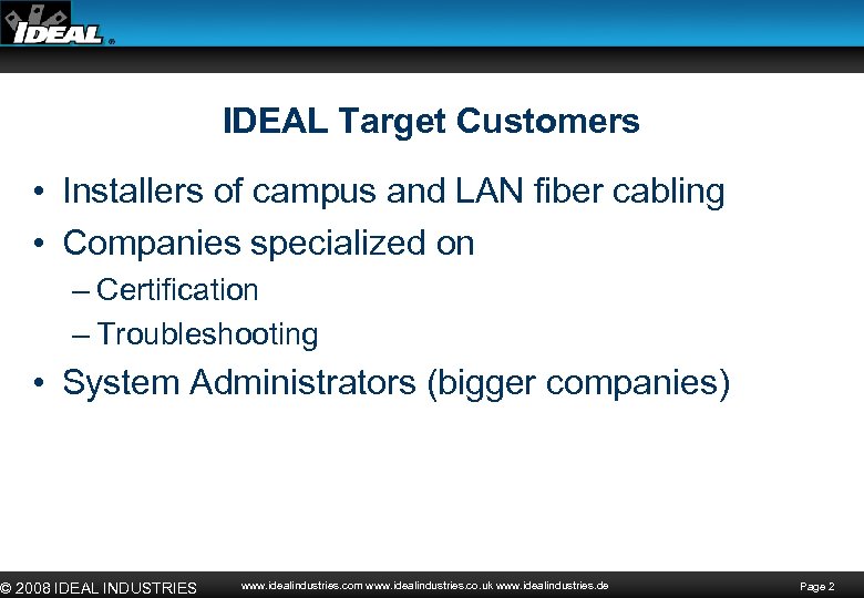 IDEAL Target Customers • Installers of campus and LAN fiber cabling • Companies specialized