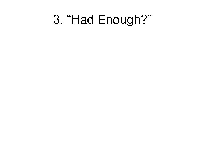 3. “Had Enough? ” 