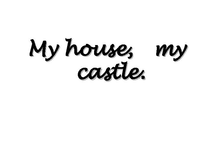 My house, my castle. 