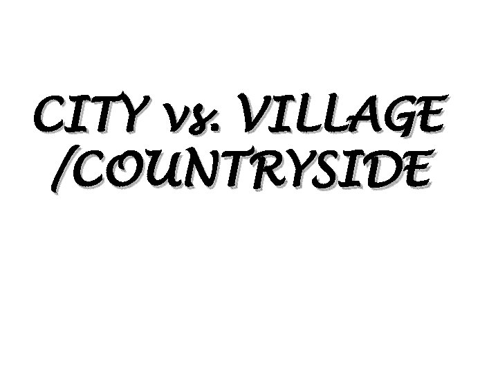 CITY vs. VILLAGE /COUNTRYSIDE 