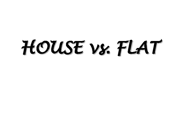 HOUSE vs. FLAT 