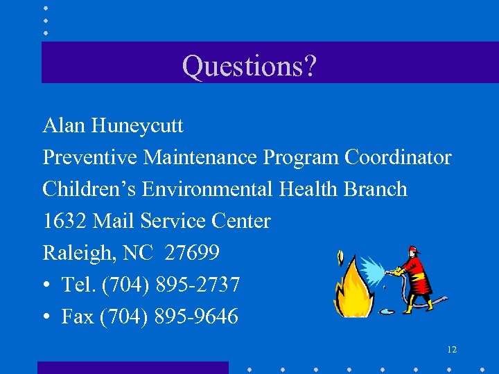 Questions? Alan Huneycutt Preventive Maintenance Program Coordinator Children’s Environmental Health Branch 1632 Mail Service