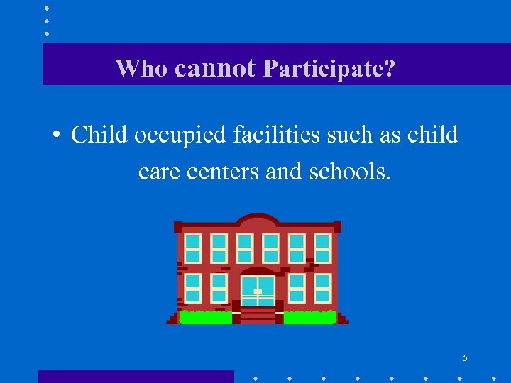 Who cannot Participate? • Child occupied facilities such as child care centers and schools.