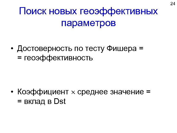 Поиск новых геоэффективных параметров • Достоверность по тесту Фишера = = геоэффективность • Коэффициент