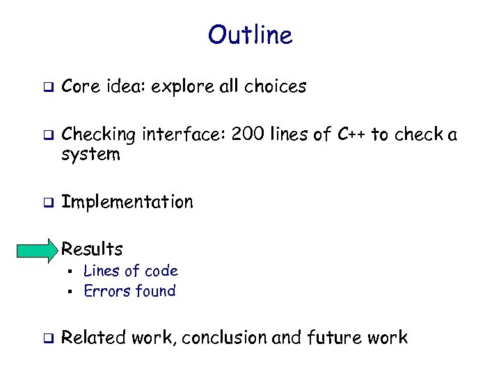 Outline q q Core idea: explore all choices Checking interface: 200 lines of C++