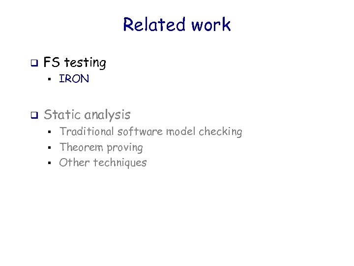 Related work q FS testing § q IRON Static analysis § § § Traditional