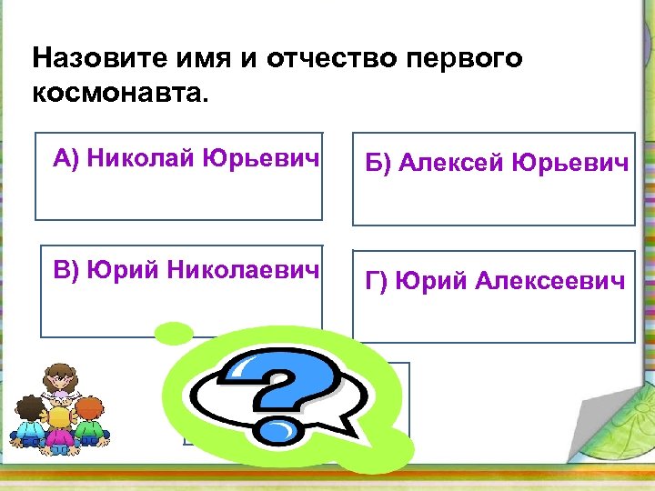 Назовите имя и отчество первого космонавта. А) Николай Юрьевич Б) Алексей Юрьевич В) Юрий