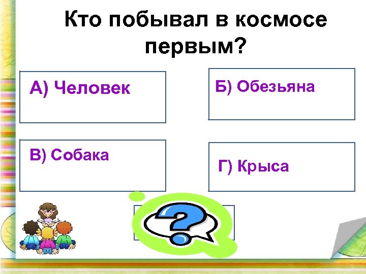 Кто побывал в космосе первым? А) Человек В) Собака Б) Обезьяна Г) Крыса В)