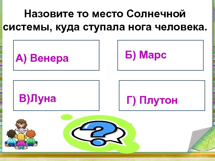 Назовите то место Солнечной системы, куда ступала нога человека. Б) Марс А) Венера В)Луна