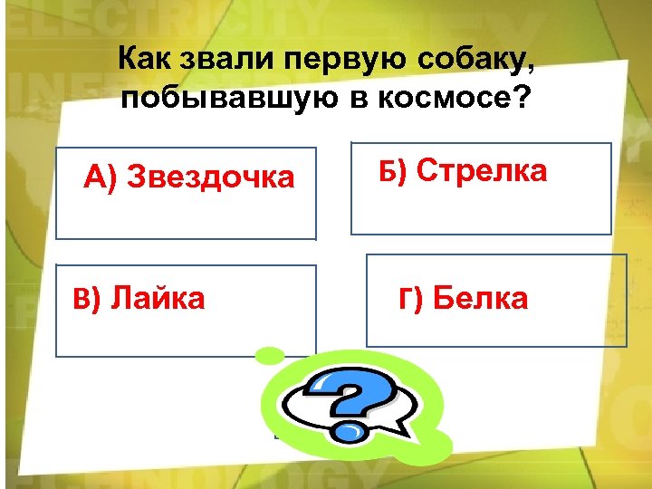 Как звали первую собаку, побывавшую в космосе? А) Звездочка В) Лайка Б) Стрелка Г)