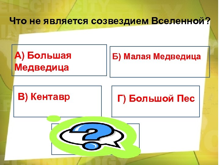 Что не является созвездием Вселенной? А) Большая Медведица Б) Малая Медведица В) Кентавр Г)