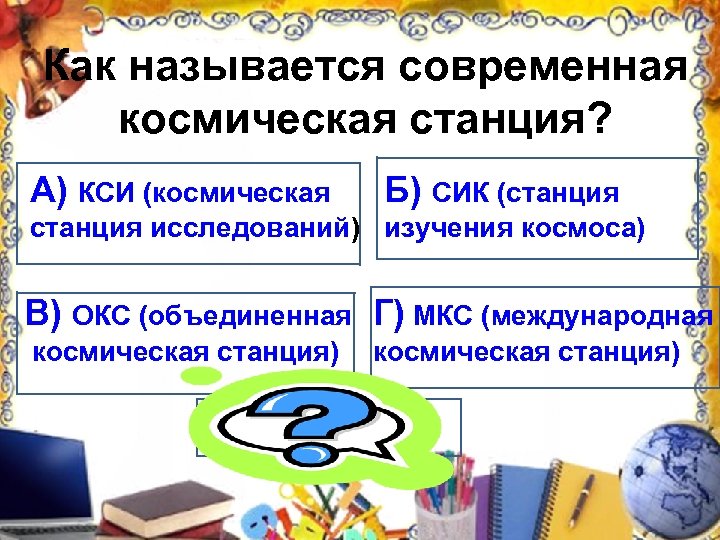 Как называется современная космическая станция? А) КСИ (космическая Б) СИК (станция исследований) изучения космоса)