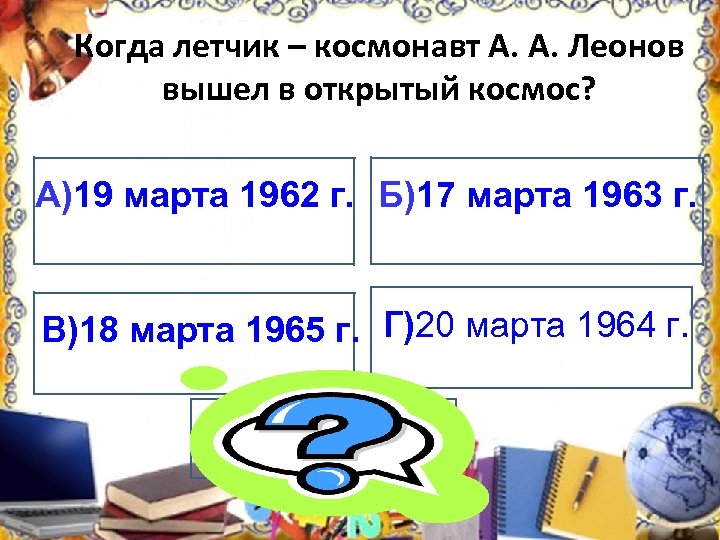 Когда летчик – космонавт А. А. Леонов вышел в открытый космос? А)19 марта 1962