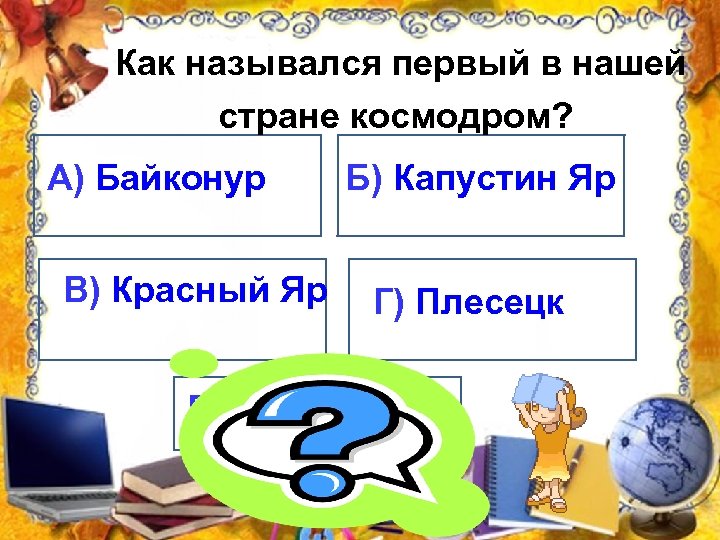  Как назывался первый в нашей стране космодром? А) Байконур В) Красный Яр Б)