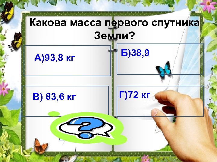Какова масса первого спутника Земли? А)93, 8 кг Ф)ФААф В) 83, 6 кг Б)38,