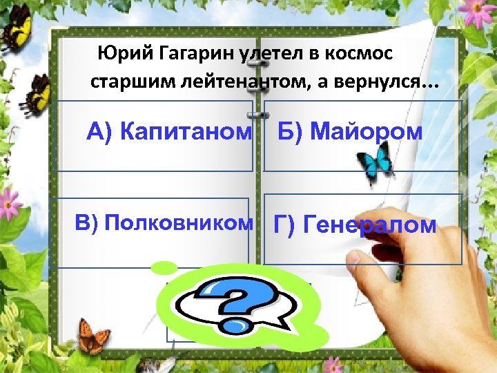  Юрий Гагарин улетел в космос старшим лейтенантом, а вернулся. . . А) Капитаном