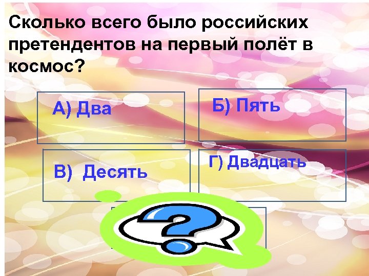 Сколько всего было российских претендентов на первый полёт в космос? Б) Пять А) Два