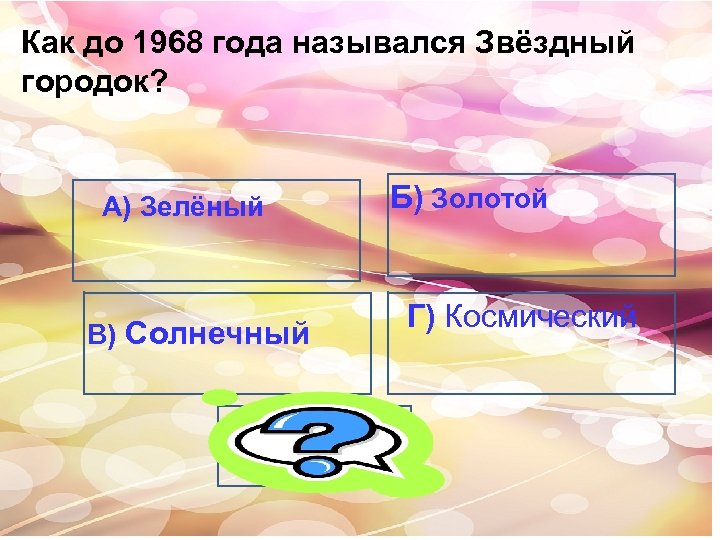 Как до 1968 года назывался Звёздный городок? А) Б) Золотой Зелёный В) Солнечный А)