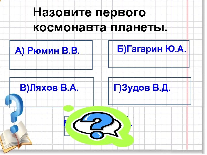 Назовите первого космонавта планеты. А) Рюмин В. В. В)Ляхов В. А. Б)Гагарин Ю. А.