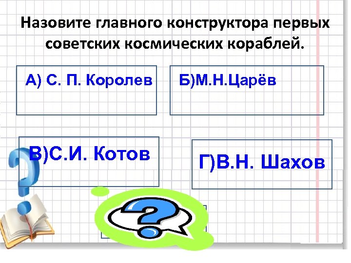Назовите главного конструктора первых советских космических кораблей. А) С. П. Королев В)С. И. Котов