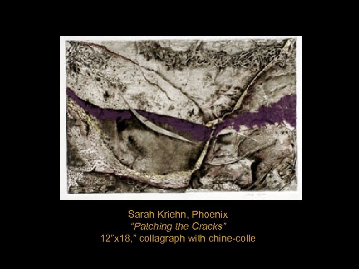 Sarah Kriehn, Phoenix “Patching the Cracks” 12”x 18, ” collagraph with chine-colle 