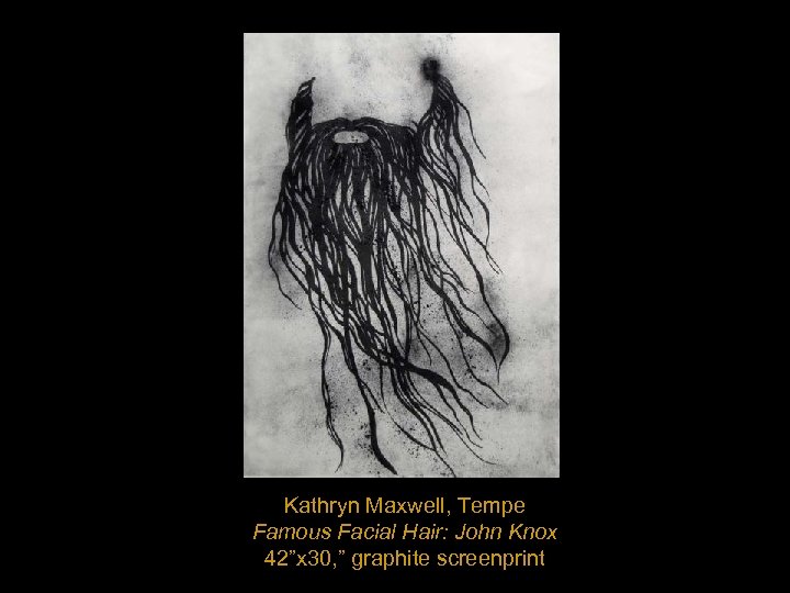 Kathryn Maxwell, Tempe Famous Facial Hair: John Knox 42”x 30, ” graphite screenprint 
