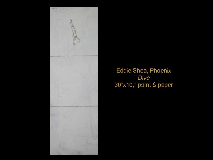 Eddie Shea, Phoenix Dive 30”x 10, ” paint & paper 